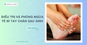 5 nguyên nhân tê bì chân tay sau sinh Điều trị và phòng ngừa tái phát