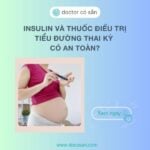 Insulin và thuốc điều trị tiểu đường thai kỳ: An toàn cho thai nhi?