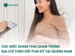 Các mốc khám thai quan trọng và địa chỉ theo dõi thai kỳ uy tín tại Quảng Nam