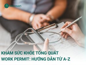 Khám Sức Khỏe Tổng Quát Work Permit: Hướng Dẫn Từ A-Z