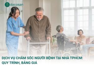 Dịch vụ chăm sóc người bệnh tại nhà TPHCM: Quy trình, bảng giá