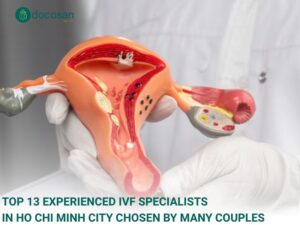 Top 13 Experienced IVF Specialists in Ho Chi Minh City Chosen by Many Couples