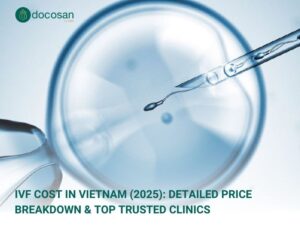 IVF Cost in Vietnam (2025): Detailed Price Breakdown & Top Trusted Clinics