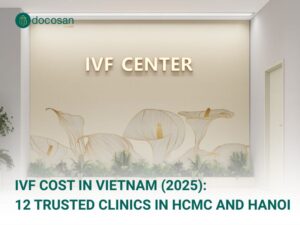IVF Cost in Vietnam (2025): 12 Trusted Clinics in HCMC and Hanoi