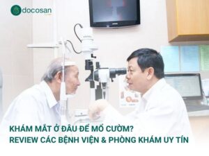 Khám Mắt Ở Đâu Để Mổ Cườm? Review Các Bệnh Viện & Phòng Khám Uy Tín