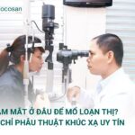 Khám Mắt Ở Đâu Để Mổ Loạn Thị? Địa Chỉ Phẫu Thuật Khúc Xạ Uy Tín