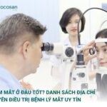 Khám Mắt Ở Đâu Tốt? Danh Sách Địa Chỉ Chuyên Điều Trị Bệnh Lý Mắt Uy Tín