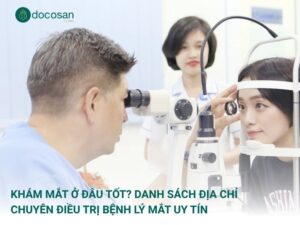 Khám Mắt Ở Đâu Tốt? Danh Sách Địa Chỉ Chuyên Điều Trị Bệnh Lý Mắt Uy Tín