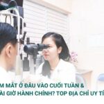 Khám Mắt Ở Đâu Vào Cuối Tuần & Ngoài Giờ Hành Chính? Top Địa Chỉ Uy Tín