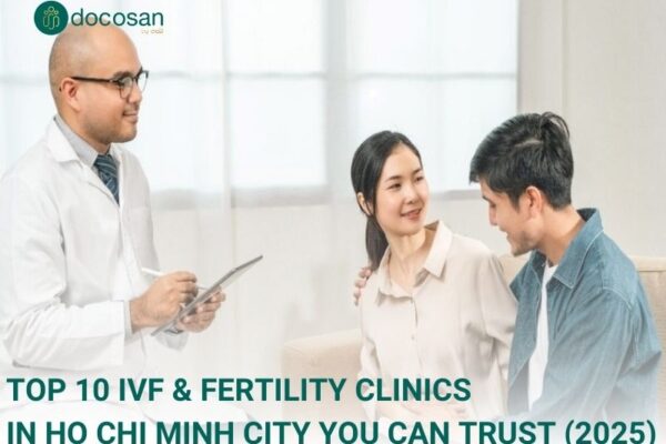 Join Docosan to explore the top 10 IVF & fertility clinics and learn about IVF cost in Vietnam in 2025
