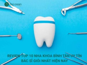 Review Top 10 Nha Khoa Bình Tân Uy Tín, Bác Sĩ Giỏi Nhất Hiện Nay