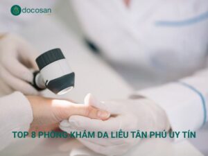Top 8 phòng khám da liễu Tân Phú uy tín, chất lượng, có bác sĩ giỏi
