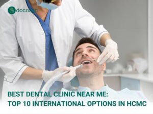 Best Dental Clinic Near Me: Top 10 International Options in HCMC