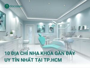 10 địa chỉ nha khoa gần đây uy tín nhất tại TPHCM