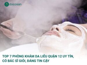 Top 7 phòng khám da liễu quận 12 uy tín, có bác sĩ giỏi, đáng tin cậy