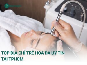 Top địa chỉ trẻ hoá da uy tín tại TPHCM