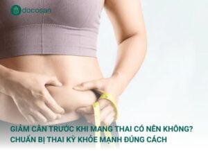 Giảm cân trước khi mang thai có nên không? Chuẩn bị thai kỳ khỏe mạnh đúng cách