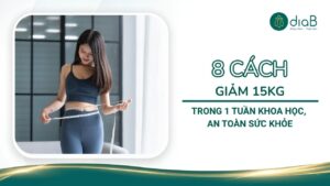 8 Cách giảm 15kg trong 1 tuần khoa học, an toàn sức khỏe