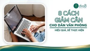 8 Cách giảm cân cho dân văn phòng hiệu quả, dễ thực hiện